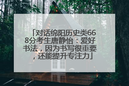 对话绵阳历史类668分考生唐静怡：爱好书法，因为书写很重要，还能提升专注力