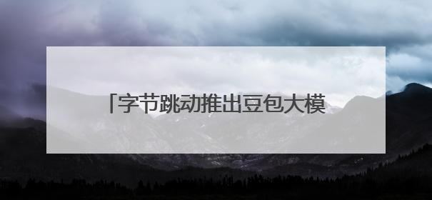 字节跳动推出豆包大模型1.6和视频模型Seedance 1.0