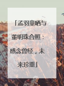 孟羽童晒与董明珠合照：感念曾经，未来珍重