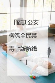 宿迁公安构筑全民禁毒“新防线”