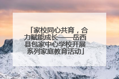 家校同心共育，合力赋能成长——岳西县包家中心学校开展系列家庭教育活动