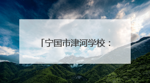 宁国市津河学校：传承耕种文化 收获“五育”硕果