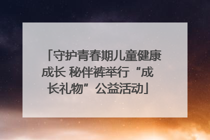 守护青春期儿童健康成长 秘伴裤举行“成长礼物”公益活动