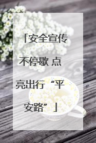 安全宣传不停歇 点亮出行“平安路”