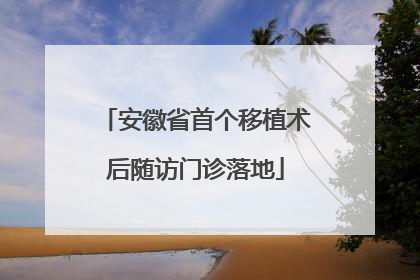 安徽省首个移植术后随访门诊落地