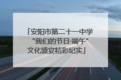安阳市第二十一中学“我们的节日·端午”文化盛宴精彩纪实
