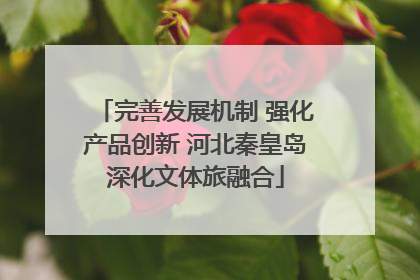 完善发展机制 强化产品创新 河北秦皇岛深化文体旅融合