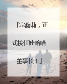 宗馥莉，正式接任娃哈哈董事长！