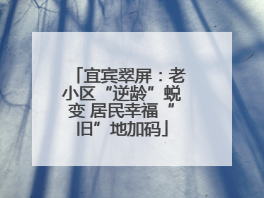 宜宾翠屏：老小区“逆龄”蜕变 居民幸福“旧”地加码