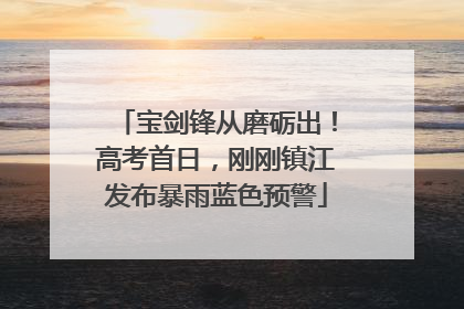 宝剑锋从磨砺出！高考首日，刚刚镇江发布暴雨蓝色预警