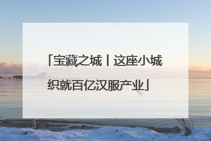宝藏之城丨这座小城织就百亿汉服产业