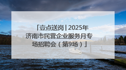 壹点送岗│2025年济南市民营企业服务月专场招聘会（第9场）