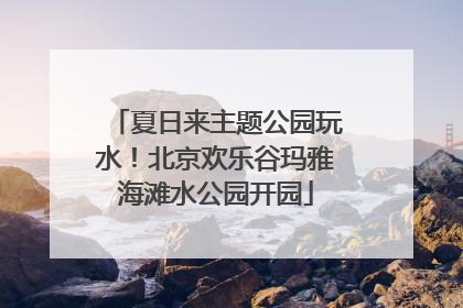 夏日来主题公园玩水！北京欢乐谷玛雅海滩水公园开园