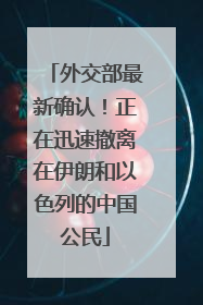 外交部最新确认！正在迅速撤离在伊朗和以色列的中国公民