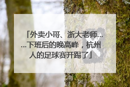 外卖小哥、浙大老师……下班后的晚高峰，杭州人的足球赛开踢了