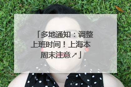 多地通知：调整上班时间！上海本周末注意↗