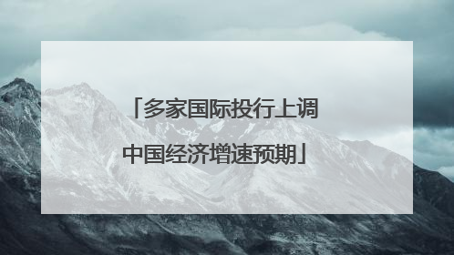 多家国际投行上调中国经济增速预期