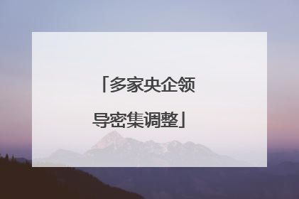 多家央企领导密集调整