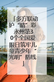 多方联动护“睛”彩 永州第30个全国爱眼日筑牢儿童青少年“光明”防线