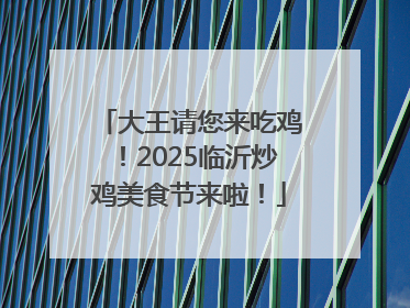 大王请您来吃鸡！2025临沂炒鸡美食节来啦！