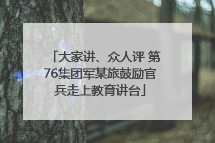 大家讲、众人评 第76集团军某旅鼓励官兵走上教育讲台