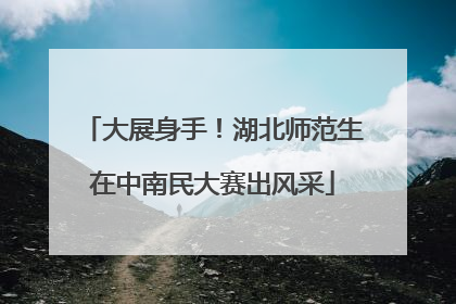 大展身手！湖北师范生在中南民大赛出风采