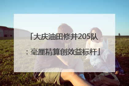 大庆油田修井205队：毫厘精算创效益标杆