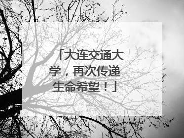大连交通大学，再次传递生命希望！