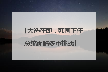 大选在即，韩国下任总统面临多重挑战