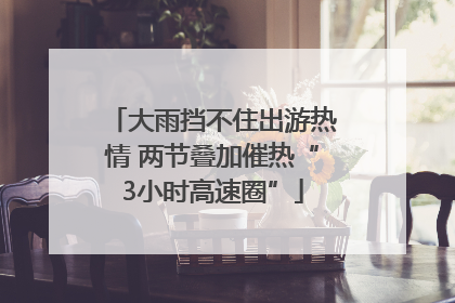 大雨挡不住出游热情 两节叠加催热“3小时高速圈”