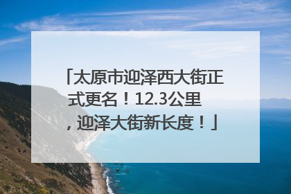 太原市迎泽西大街正式更名！12.3公里，迎泽大街新长度！