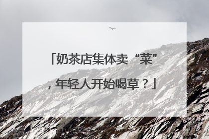 奶茶店集体卖“菜”，年轻人开始喝草？