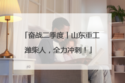 奋战二季度丨山东重工潍柴人，全力冲刺！