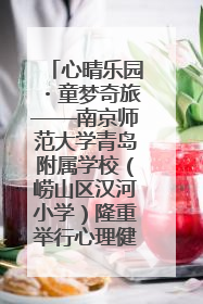 心晴乐园・童梦奇旅——南京师范大学青岛附属学校（崂山区汉河小学）隆重举行心理健康月暨快乐六一游园会