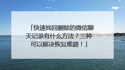 快速找回删除的微信聊天记录有什么方法？三种可以解决恢复难题！