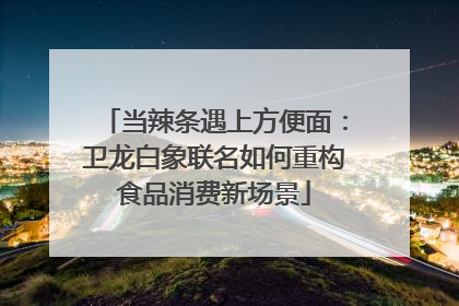 当辣条遇上方便面：卫龙白象联名如何重构食品消费新场景