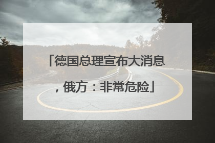 德国总理宣布大消息，俄方：非常危险