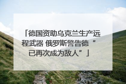 德国资助乌克兰生产远程武器 俄罗斯警告德“已再次成为敌人”