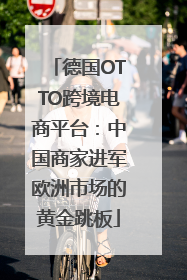 德国OTTO跨境电商平台：中国商家进军欧洲市场的黄金跳板