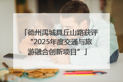德州禹城具丘山路获评“2025年度交通与旅游融合创新项目”