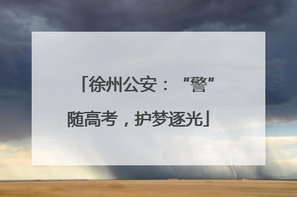 徐州公安：“警”随高考，护梦逐光