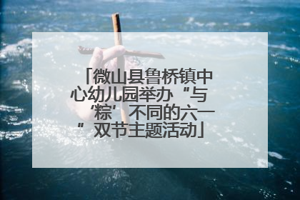 微山县鲁桥镇中心幼儿园举办“与‘粽’不同的六一”双节主题活动