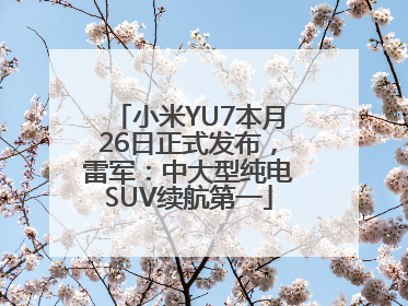 小米YU7本月26日正式发布，雷军：中大型纯电SUV续航第一