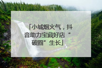 小城烟火气，抖音助力宝藏好店“破圈”生长
