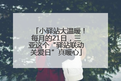 小驿站大温暖！每月的21日，三亚这个“驿站联动关爱日”真暖心