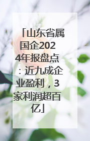 山东省属国企2024年报盘点：近九成企业盈利，3家利润超百亿