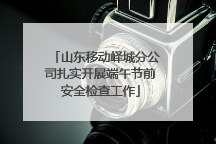 山东移动峄城分公司扎实开展端午节前安全检查工作