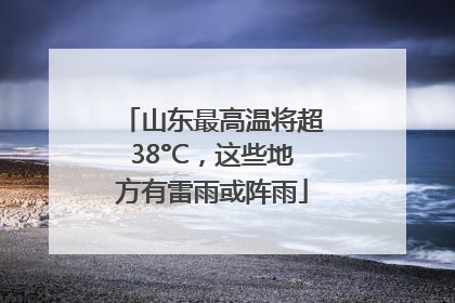 山东最高温将超38°C，这些地方有雷雨或阵雨