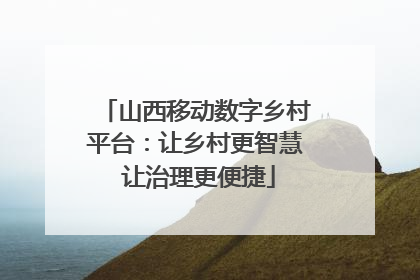 山西移动数字乡村平台：让乡村更智慧 让治理更便捷