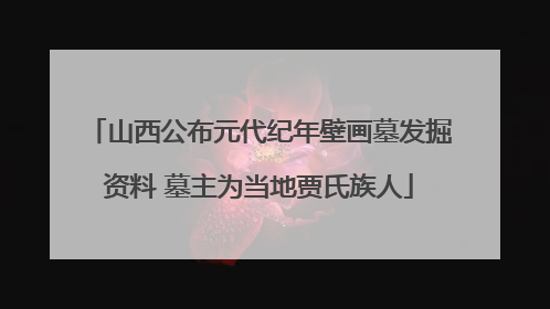 山西公布元代纪年壁画墓发掘资料 墓主为当地贾氏族人